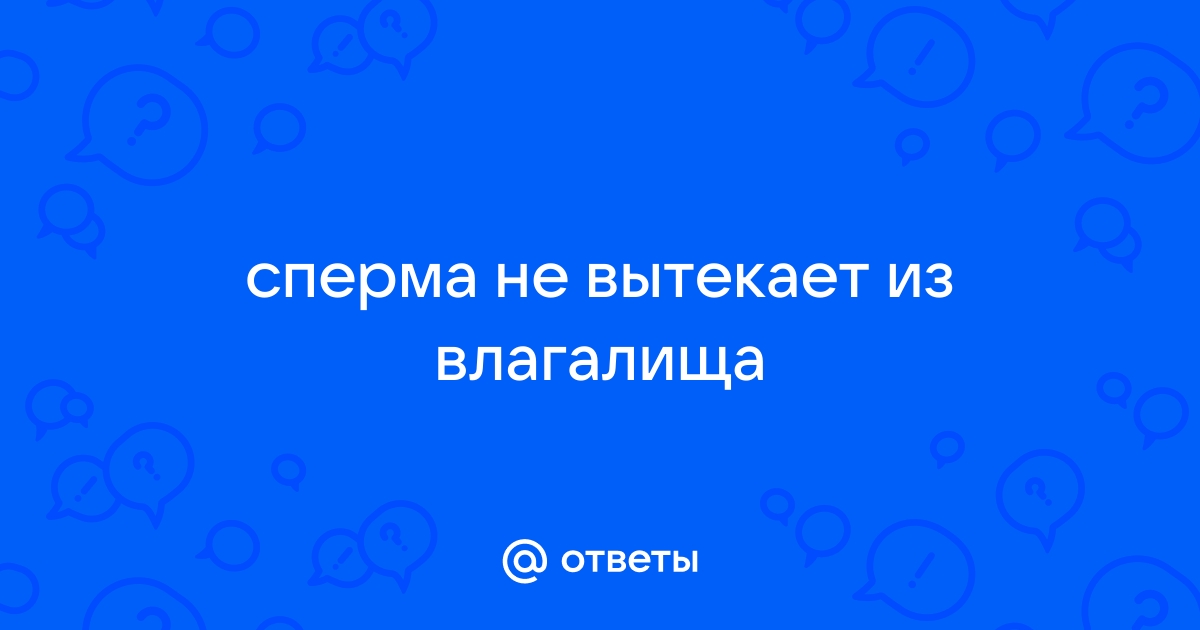 Ответы гостиница-пирамида.рф: Когда мужчина кончает, сперма вытекает из влагалища?