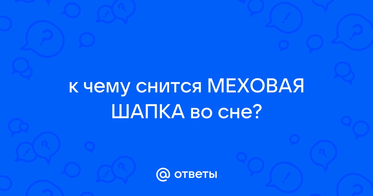 «Сонник Шапка меховая приснилась, к чему снится во сне Шапка меховая»