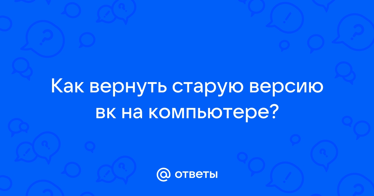 Как вернуть старую версию вк на компьютер