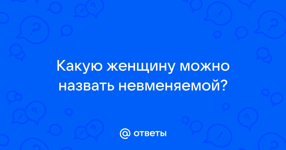 Ответы Mailru: Какую женщину можно назватьневменяемой?