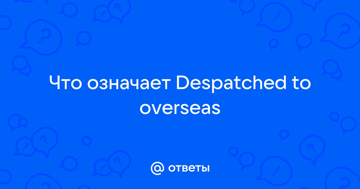 Что значит despatched to overseas postal admin