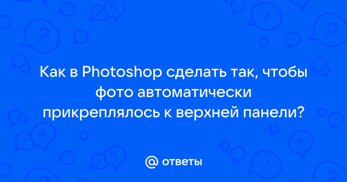 Как в photoshop сделать так чтобы фото автоматически прикреплялось к верхней панели