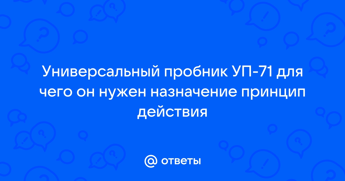 Ответы Mail.Ru: Универсальный Пробник УП-71 Для Чего Он Нужен.