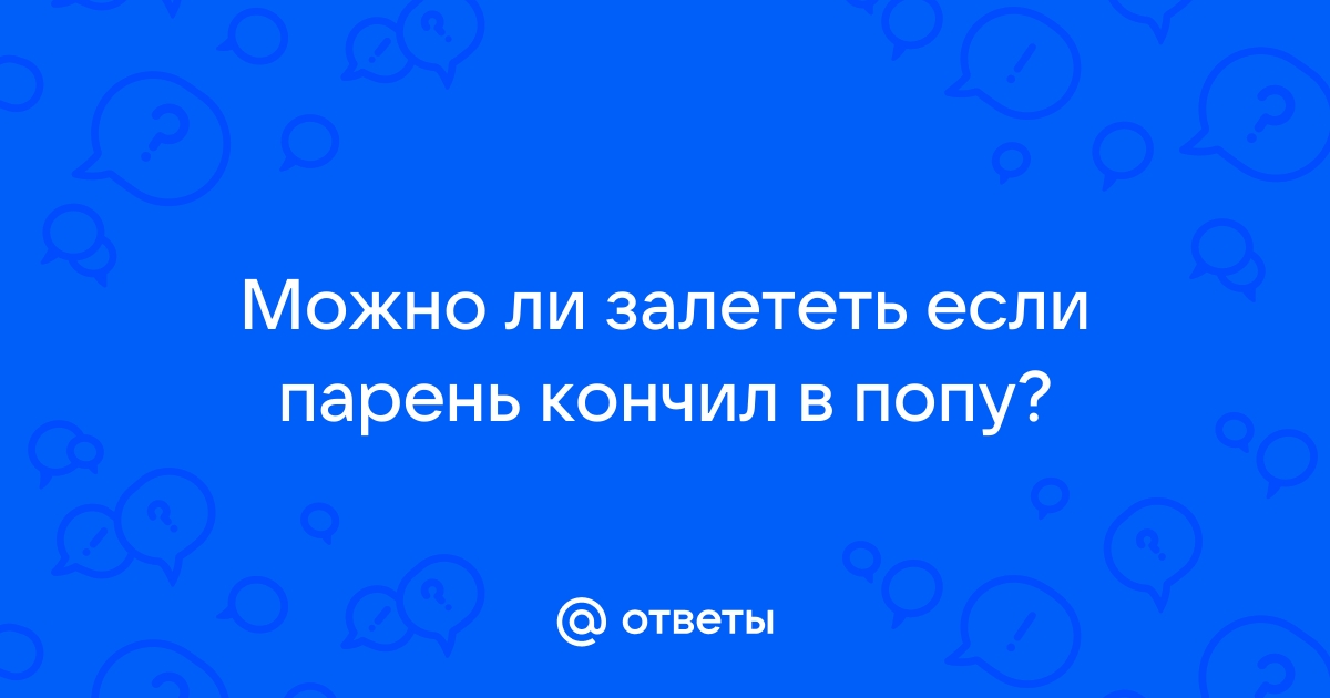 Можно ли забеременеть от анального секса