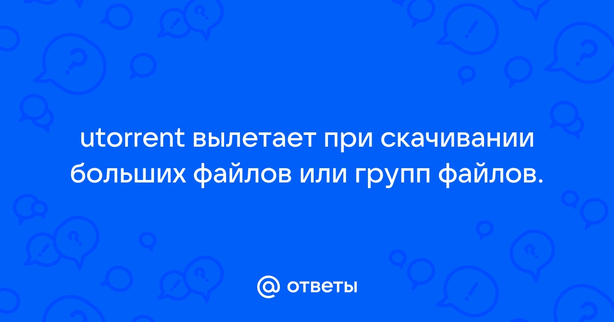 Utorrent вылетает при загрузке больших файлов