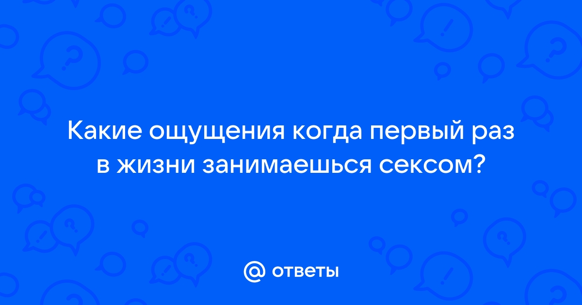 Ощущения после первого полового акта - Гинекология - 9 июля - Здоровье Mail