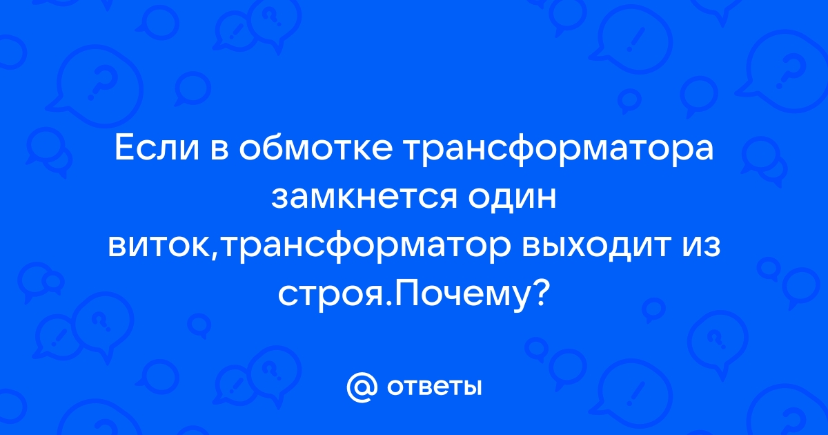 Если в обмотке трансформатора замкнется один виток трансформатор выходит из строя почему