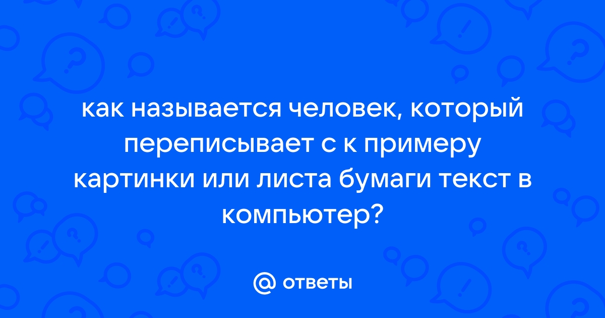 Как называется человек который перепечатывает тексты на компьютер