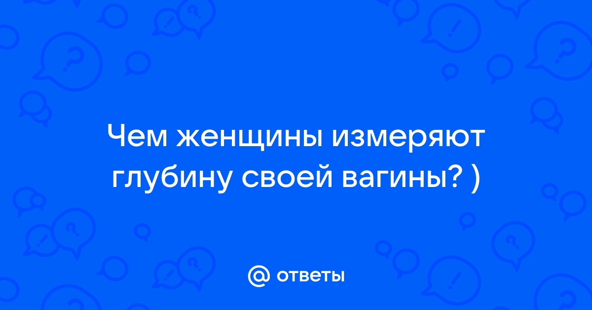 Порно видео измерить глубину влагалища