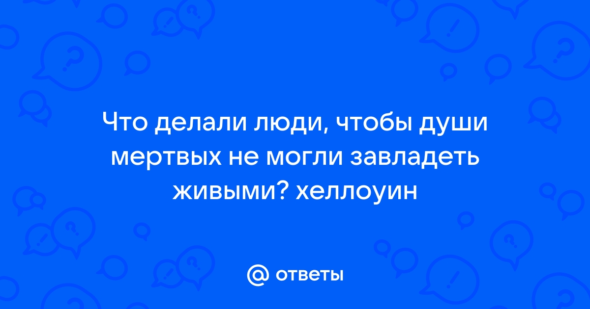 что делают люди чтобы мертвые не завладели их душами