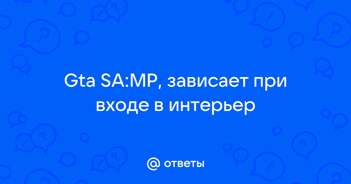 Зависает самп при входе в интерьер