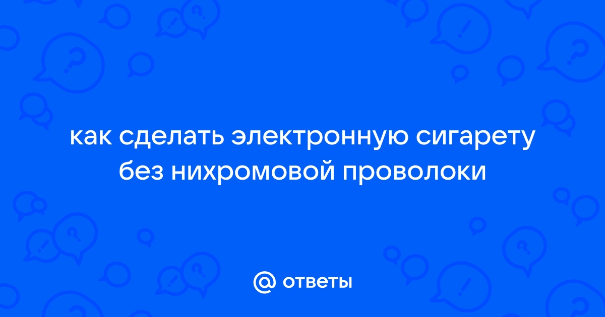 Как сделать электронную сигарету своими руками | Статьи global-taxi.ru