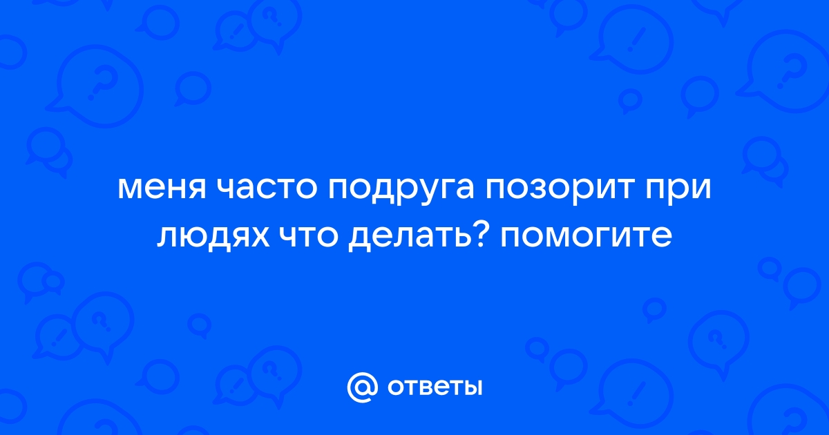 Моя подруга позорит нашу семью, что делать?? много буков!!! — 18 ответов | форум Babyblog