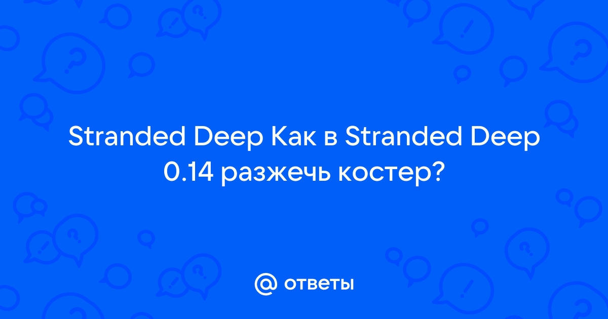 Stranded deep как разжечь костер