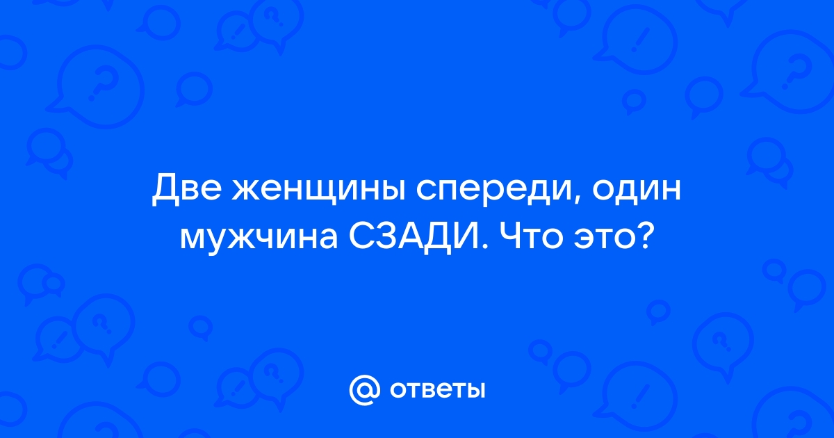 Загадка у женщин спереди. Мужчина спереди женщина сзади женщина спереди мужчина сзади.