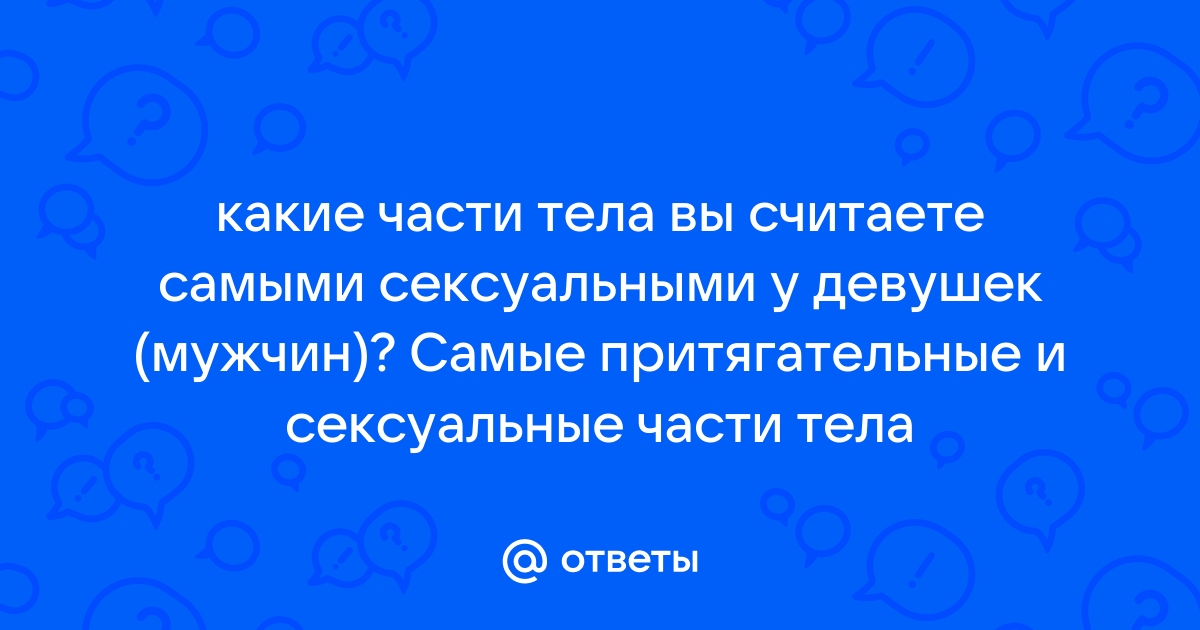 Самая сексуальная часть тела женщины - 38 ответов на форуме tcvokzalniy.ru ()