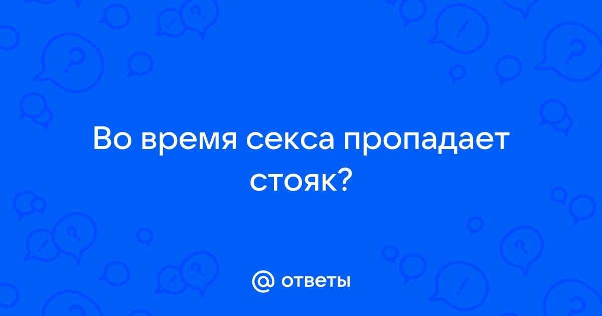 Почему пропадает эрекция во время полового акта?