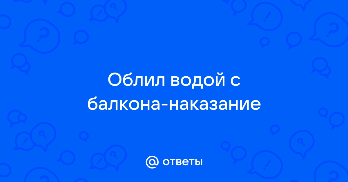 Облили водой с балкона что делать