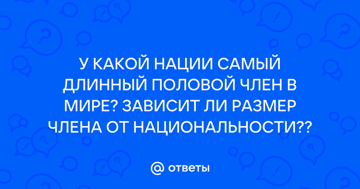 Названы страны, где живут мужчины с самым длинным пенисом и факторы, влияющие на длину