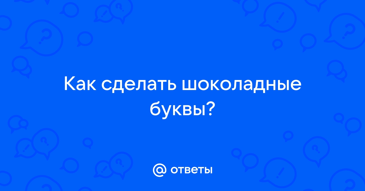 Ответы Mail: Как сделать шоколадные буквы?