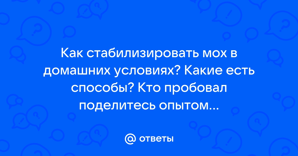 Ответы Mail:  стабилизировать мох в домашних условиях? ие есть .