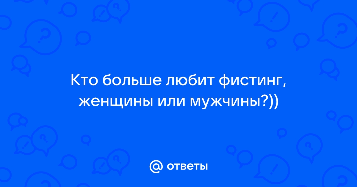 Фистинг мужу: как правильно делать и как быть, если ты к этому не готова