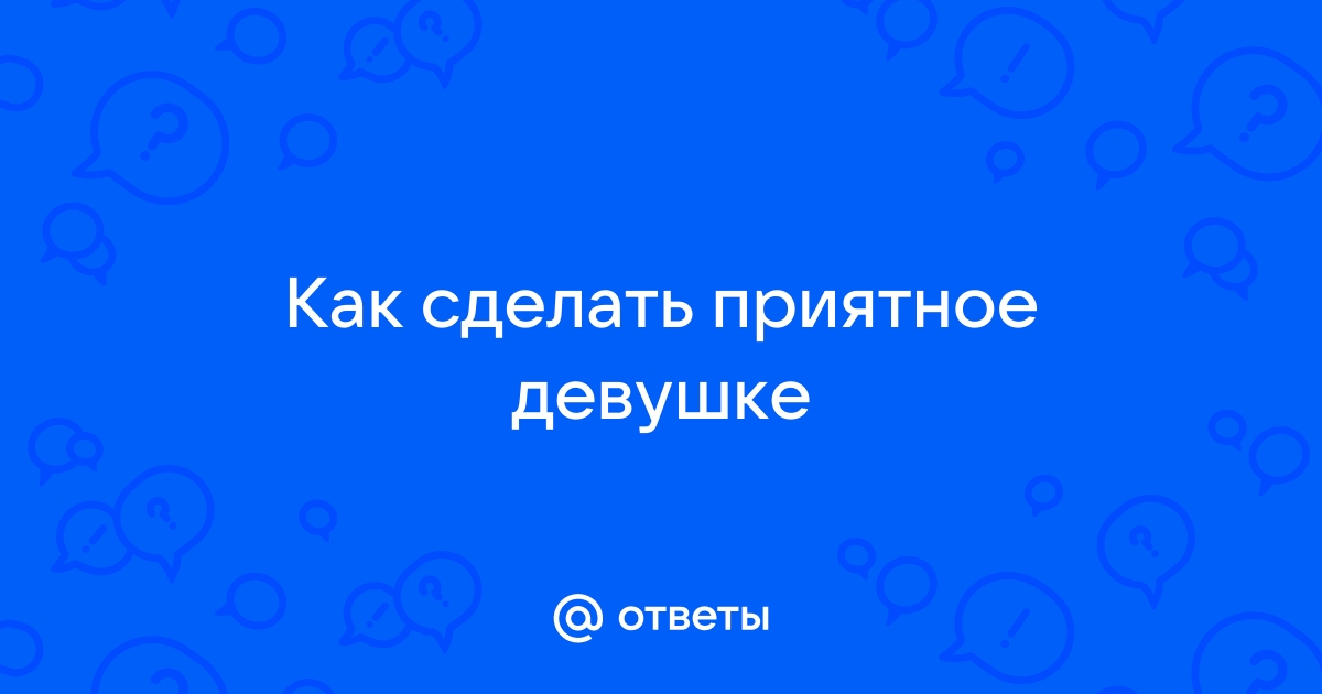 Какой сюрприз можно сделать девушке: 10 оригинальных идей