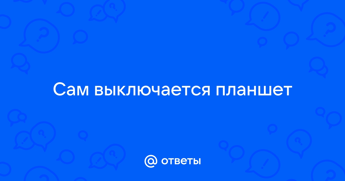 Что делать, если планшет самопроизвольно выключается? - finanskredits.ru