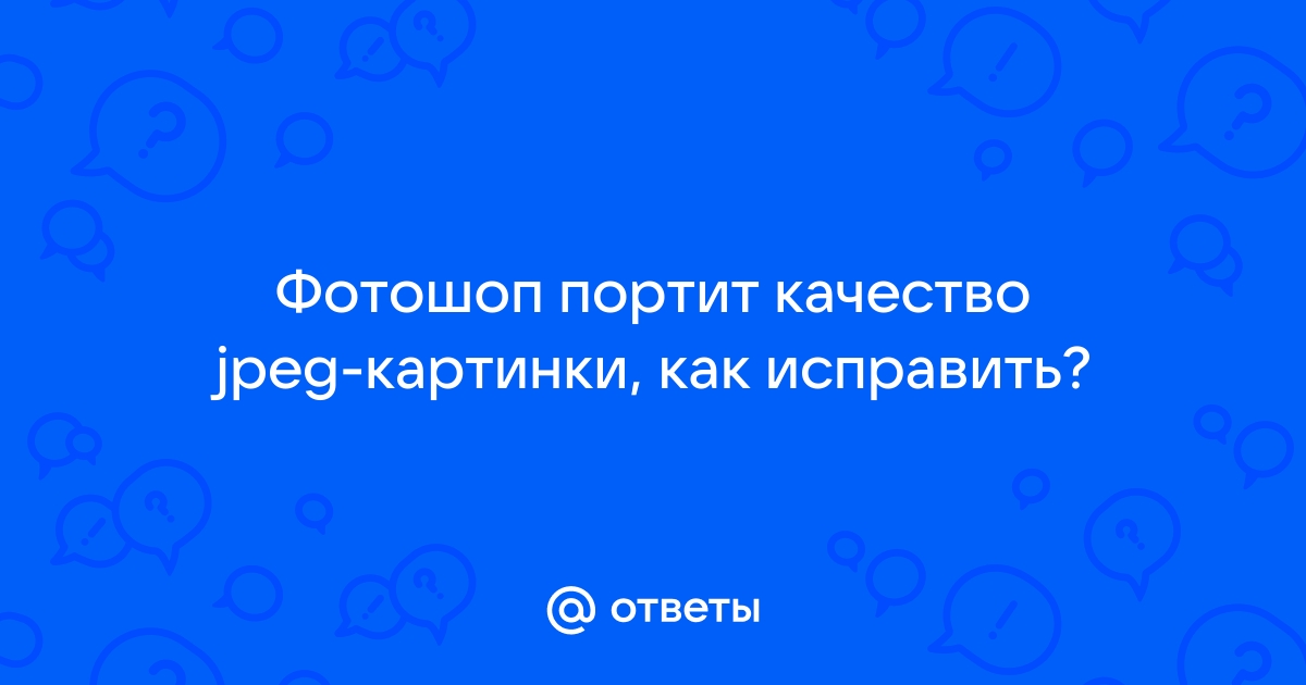 Почему Фотошоп Портит Качество Фото