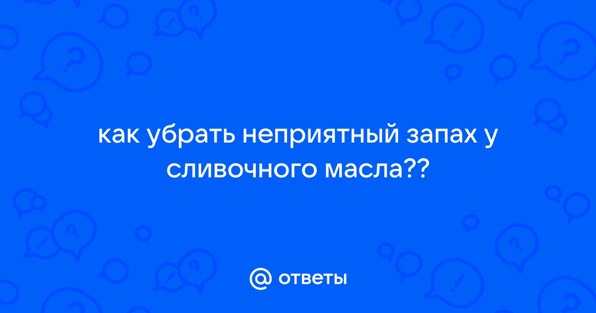 Почему воняет сливочное масло?а как избавиться от запаха? - Полина