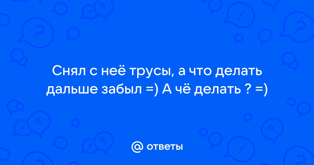 ? Сначала я снял с нее юбку затем медленно стянул