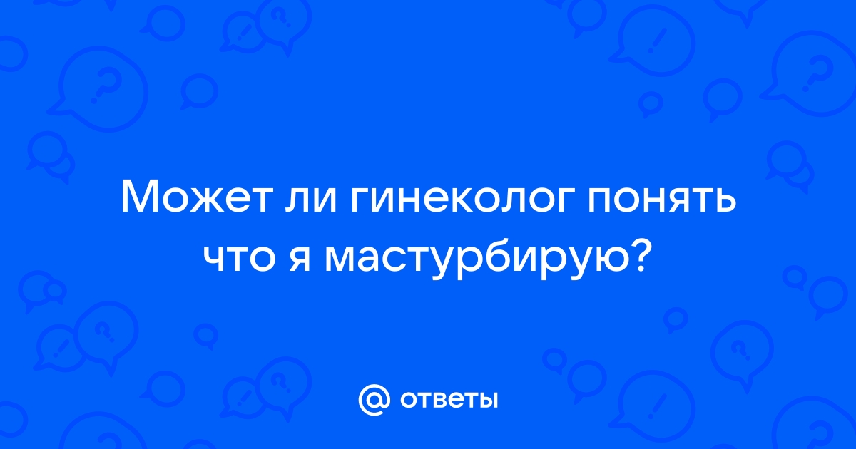 Может ли гинеколог узнать что я мастурбирую? - Вопрос сексологу-андрологу - 03 Онлайн