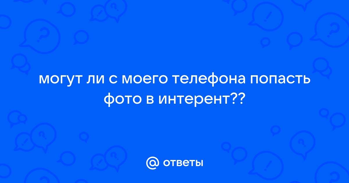 Могут ли фото с телефона попасть в интернет