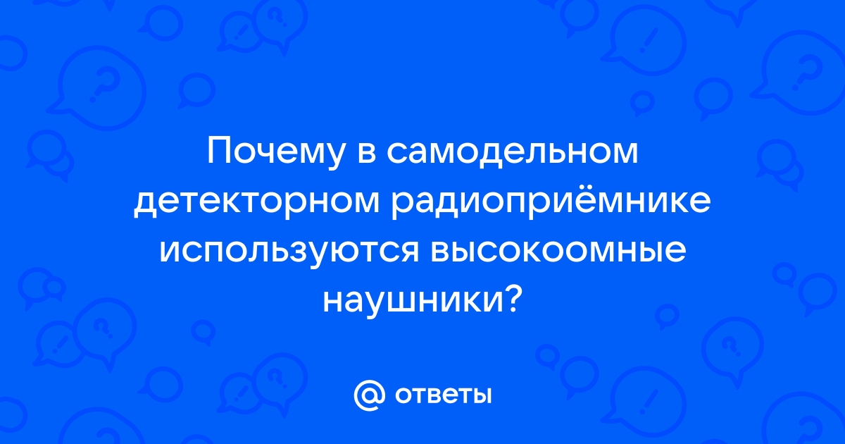 Ответы forpost-audit.ru: Почему в самодельном детекторном радиоприёмнике используются высокоомные наушники?