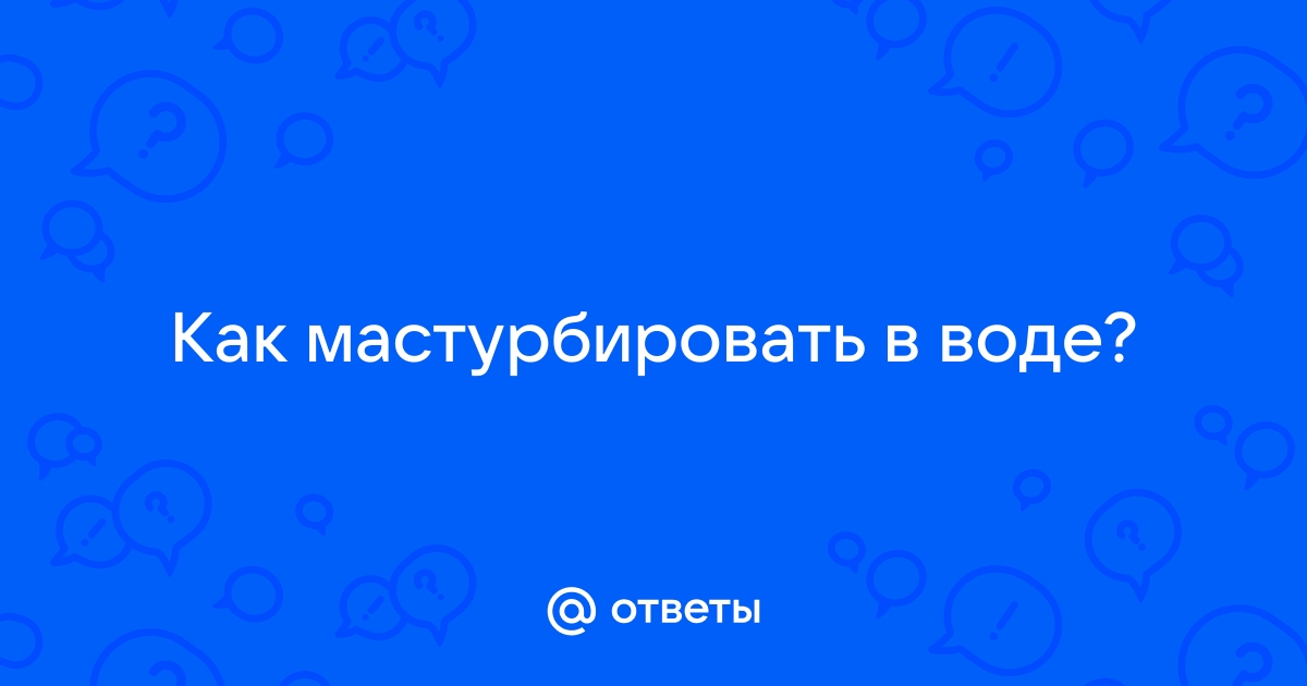 Как правильно мастурбировать: нестыдно рассказываем о том, как сделать себе приятно