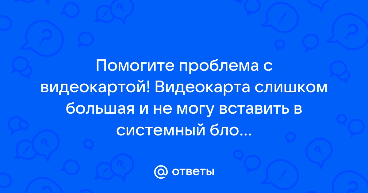 Видеокарта слишком большая для установки