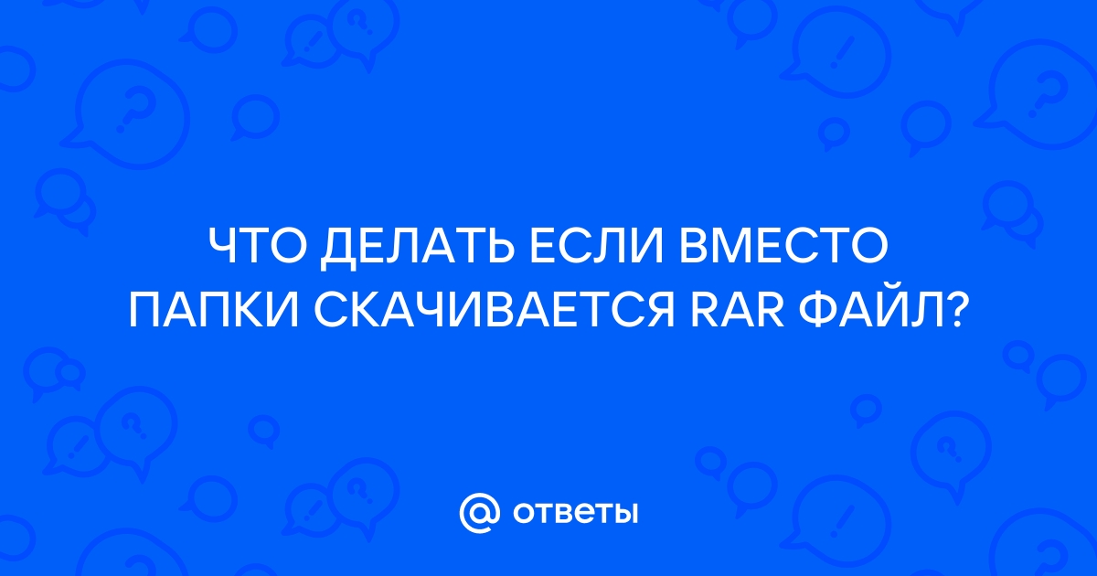 Что делать если вместо папки скачивается файл