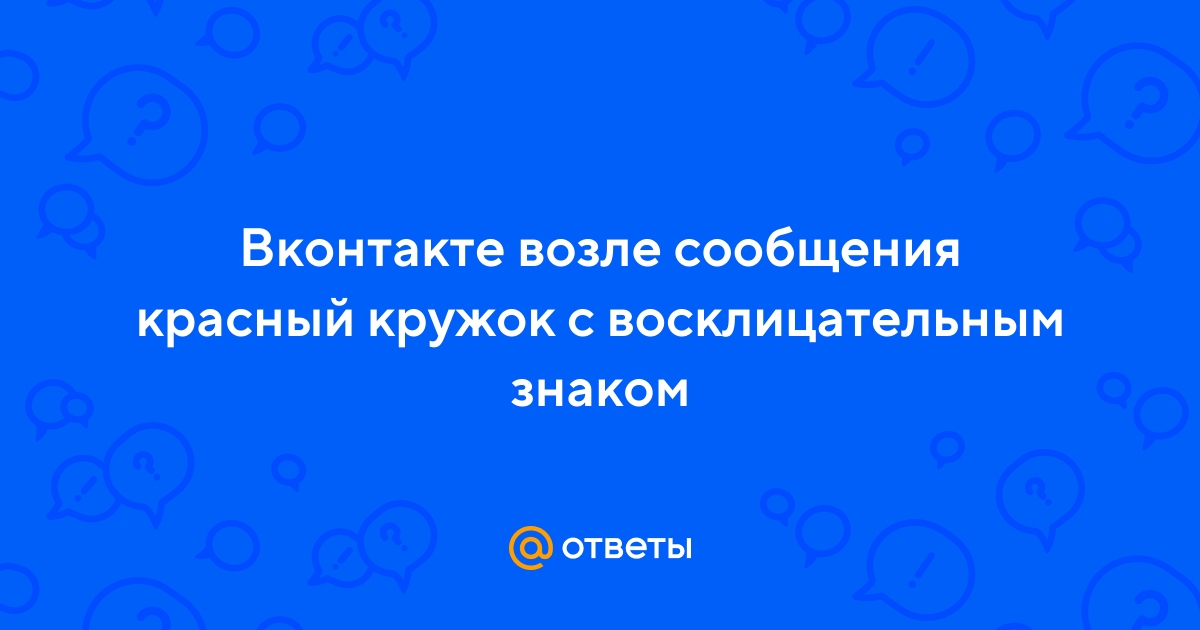 Восклицательный знак под сообщением Вконтакте. Что означает?