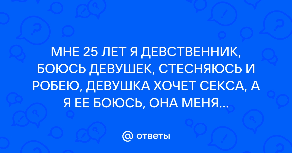 Мне 25 и я боюсь Вагины (давайте серьезно) - Page 2 - Как познакомиться c девушкой - hostel3chemodana.ru