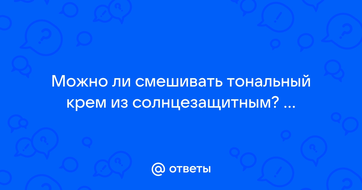 Ответы Mail.ru: Можно ли смешивать тональный крем из солнцезащитным? ...