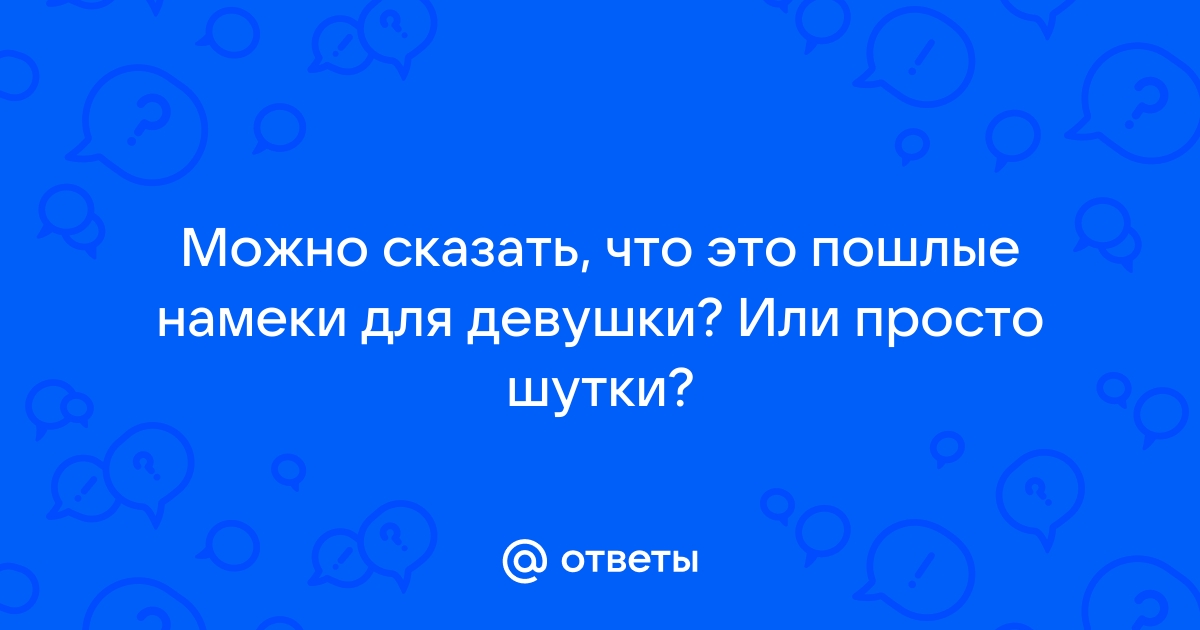 примеров пошлых фраз, которые ты обязана сказать своему парню