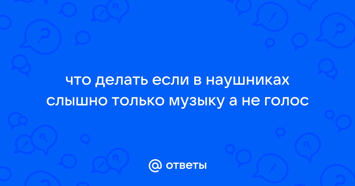 Почему в наушниках не слышно голоса а звуки слышны на компьютере