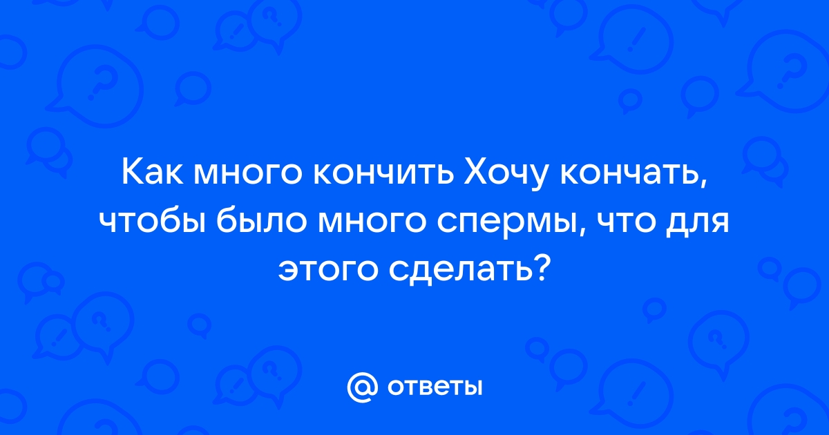 Ответы чанган-тюмень.рф: Как увиличить количество спермы ?