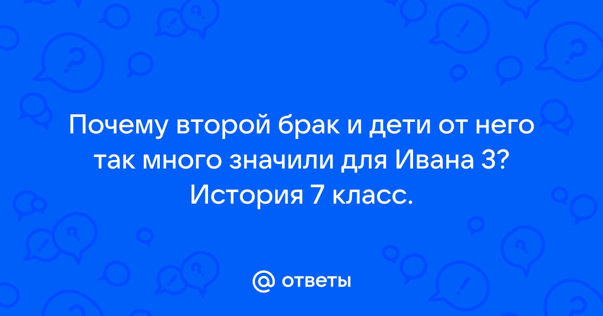 Почему 2 брак и дети от него так много значили для ивана 3