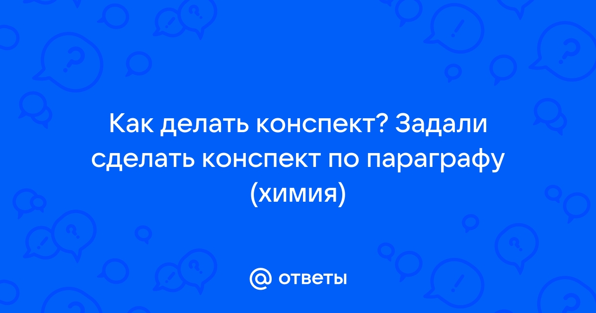 Очень полезно делать собственный конспект параграфа на бумаге или на компьютере