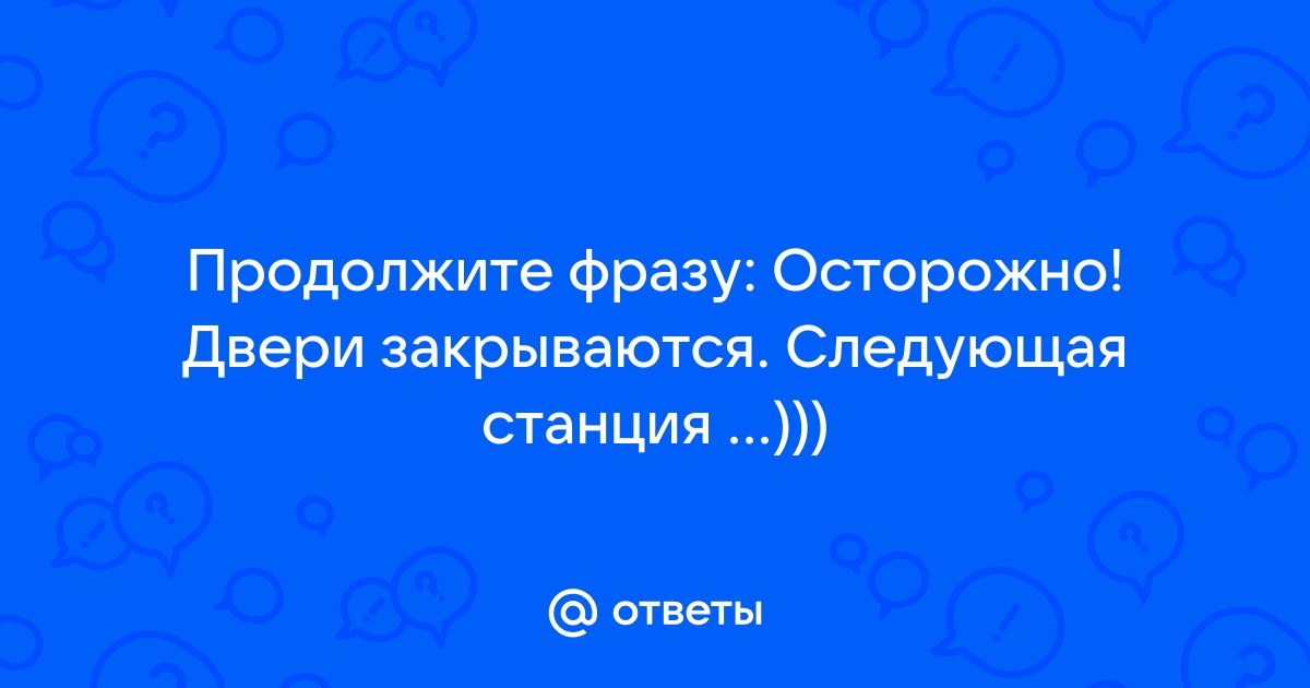 Осторожно двери открываются следующая станция конечная