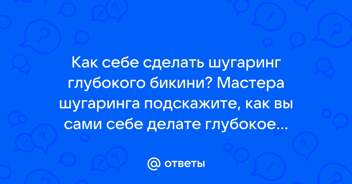 Шугаринг: эпиляция глубокого бикини, депиляция интимной зоны