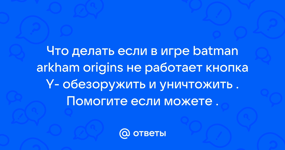 Batman arkham origins не работает обезоружить и уничтожить