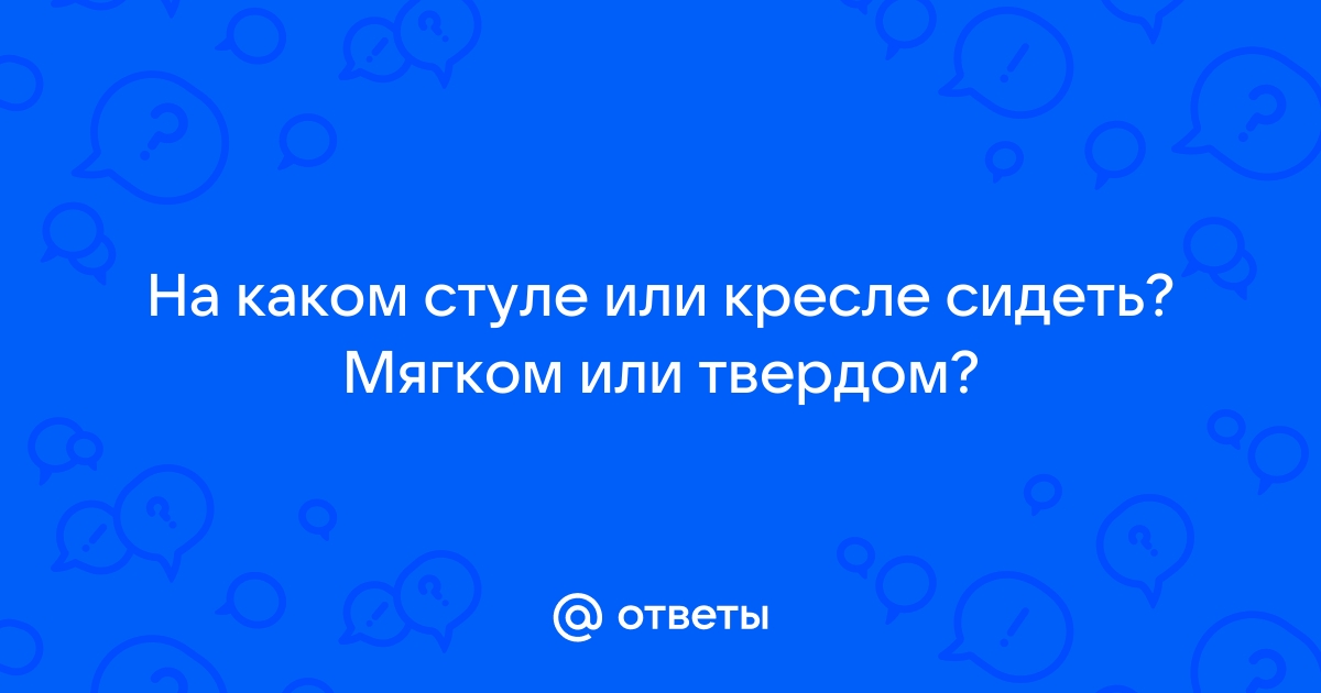 Полезно сидеть на твердом или мягком стуле