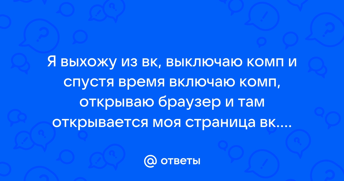 Выхожу из вк после перезагрузки компьютера я на своей странице